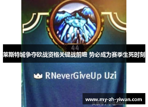莱斯特城争夺欧战资格关键战前瞻 势必成为赛季生死时刻