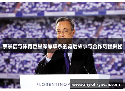 蔡崇信与体育巨星深厚联系的背后故事与合作历程揭秘