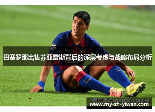 巴塞罗那出售苏亚雷斯背后的深层考虑与战略布局分析