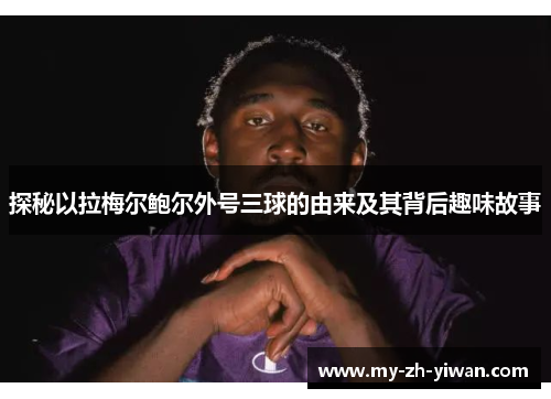 探秘以拉梅尔鲍尔外号三球的由来及其背后趣味故事