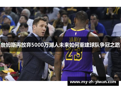 詹姆斯再放弃5000万湖人未来如何重建球队争冠之路