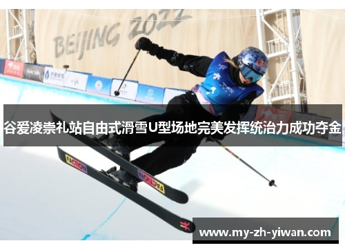 谷爱凌崇礼站自由式滑雪U型场地完美发挥统治力成功夺金 谷爱凌崇礼站自由式滑雪U型场地完美发挥统治力成功夺金