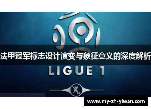 法甲冠军标志设计演变与象征意义的深度解析
