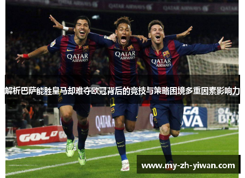 解析巴萨能胜皇马却难夺欧冠背后的竞技与策略困境多重因素影响力
