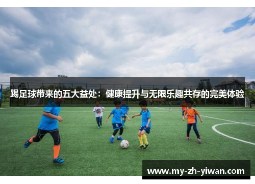 踢足球带来的五大益处:健康提升与无限乐趣共存的完美体验 踢足球带来的五大益处:健康提升与无限乐趣共存的完美体验