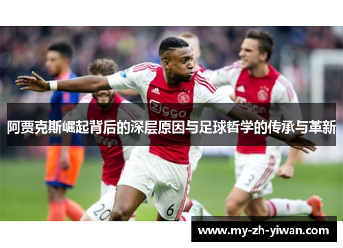 阿贾克斯崛起背后的深层原因与足球哲学的传承与革新 阿贾克斯崛起背后的深层原因与足球哲学的传承与革新