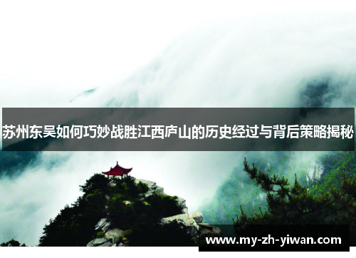 苏州东吴如何巧妙战胜江西庐山的历史经过与背后策略揭秘