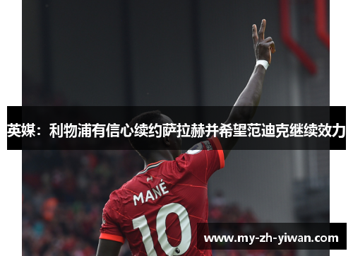 英媒：利物浦有信心续约萨拉赫并希望范迪克继续效力