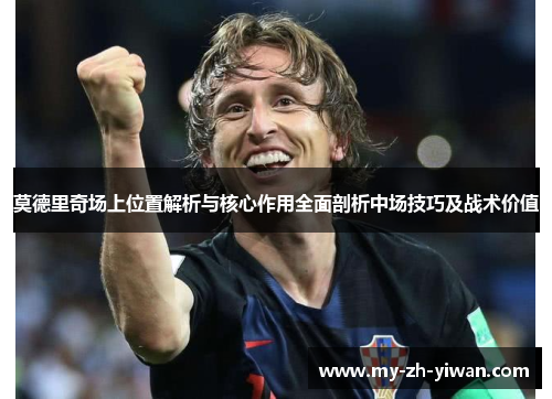 莫德里奇场上位置解析与核心作用全面剖析中场技巧及战术价值 莫德里奇场上位置解析与核心作用全面剖析中场技巧及战术价值