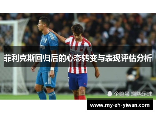 菲利克斯回归后的心态转变与表现评估分析 菲利克斯回归后的心态转变与表现评估分析