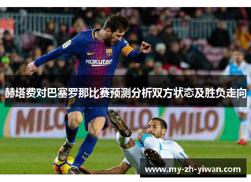 赫塔费对巴塞罗那比赛预测分析双方状态及胜负走向 赫塔费对巴塞罗那比赛预测分析双方状态及胜负走向