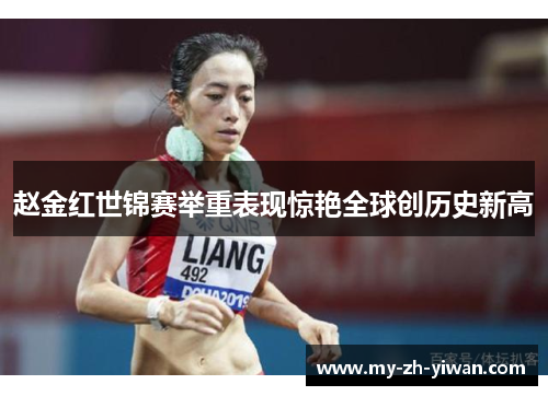 赵金红世锦赛举重表现惊艳全球创历史新高 赵金红世锦赛举重表现惊艳全球创历史新高