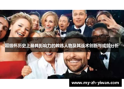 超级杯历史上最具影响力的教练人物及其战术创新与成就分析 超级杯历史上最具影响力的教练人物及其战术创新与成就分析