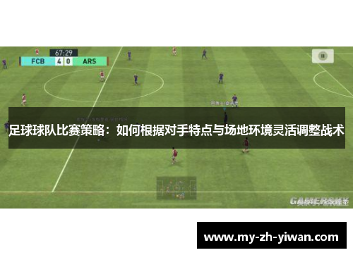 足球球队比赛策略：如何根据对手特点与场地环境灵活调整战术