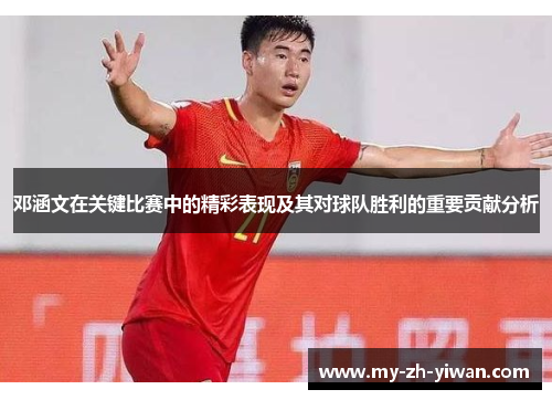 邓涵文在关键比赛中的精彩表现及其对球队胜利的重要贡献分析 邓涵文在关键比赛中的精彩表现及其对球队胜利的重要贡献分析