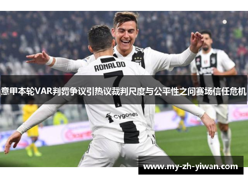 意甲本轮VAR判罚争议引热议裁判尺度与公平性之问赛场信任危机