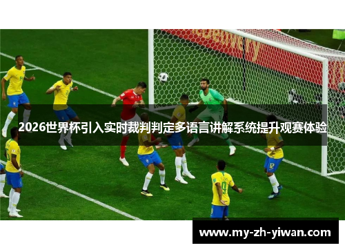 2026世界杯引入实时裁判判定多语言讲解系统提升观赛体验