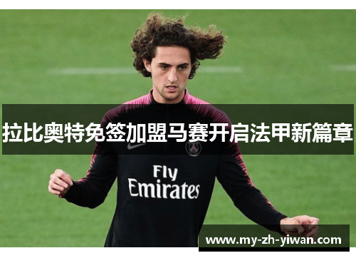拉比奥特免签加盟马赛开启法甲新篇章 拉比奥特免签加盟马赛开启法甲新篇章