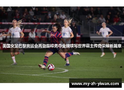 美国女足巴黎奥运会再登巅峰勇夺金牌续写世界霸主传奇荣耀新篇章