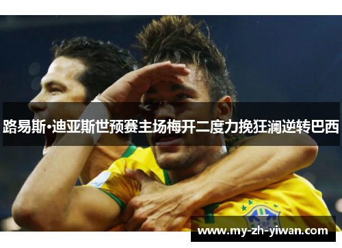 路易斯·迪亚斯世预赛主场梅开二度力挽狂澜逆转巴西