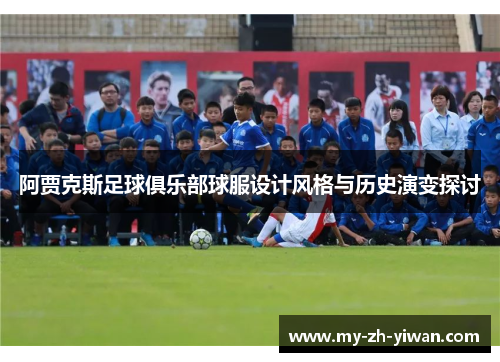 阿贾克斯足球俱乐部球服设计风格与历史演变探讨 阿贾克斯足球俱乐部球服设计风格与历史演变探讨