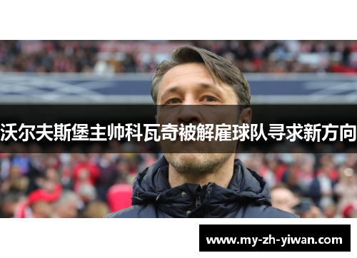 沃尔夫斯堡主帅科瓦奇被解雇球队寻求新方向